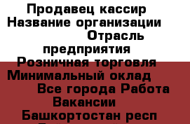 Продавец-кассир › Название организации ­ Diva LLC › Отрасль предприятия ­ Розничная торговля › Минимальный оклад ­ 20 000 - Все города Работа » Вакансии   . Башкортостан респ.,Баймакский р-н